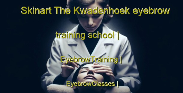 Skinart The Kwadenhoek eyebrow training school | EyebrowTraining | EyebrowClasses | SkinartTraining-Belgium